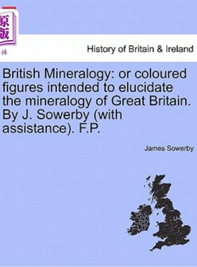 海外直订British Mineralogy: Or Coloured Figures Intended to Elucidate the Mineralogy of  英国矿物学：用来阐明英国矿