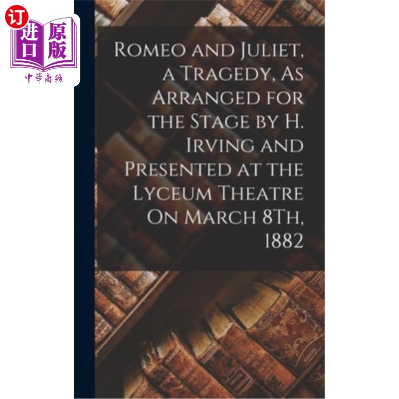 海外直订Romeo and Juliet, a Tragedy, As Arranged for the Stage by H. Irving and Presente 1882年3月8日，
