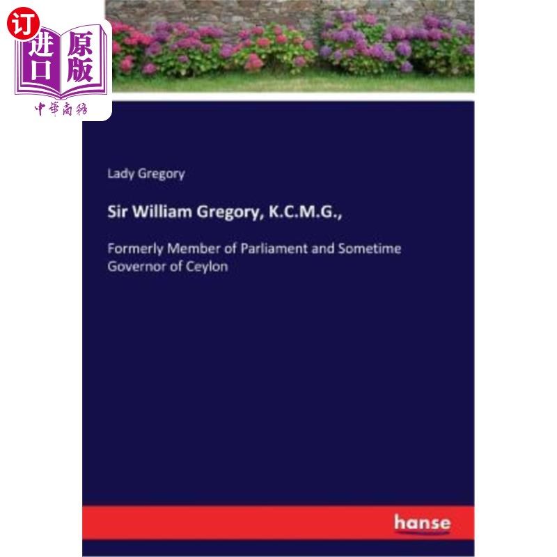 海外直订Sir William Gregory, K.C.M.G.,: Formerly Member of Parliament and Sometime Gover 威廉·格里高利爵士(