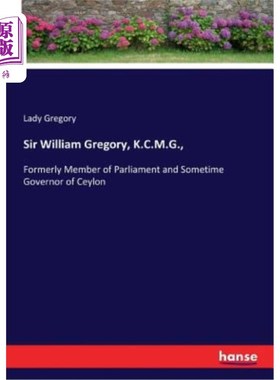 海外直订Sir William Gregory, K.C.M.G.,: Formerly Member of Parliament and Sometime Gover 威廉·格里高利爵士(