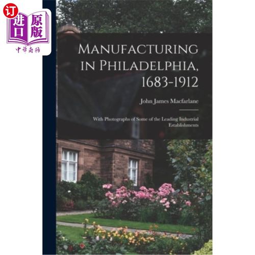 海外直订Manufacturing in Philadelphia, 1683-1912: With Photographs of Some of the Leadin 费城制造业，1683