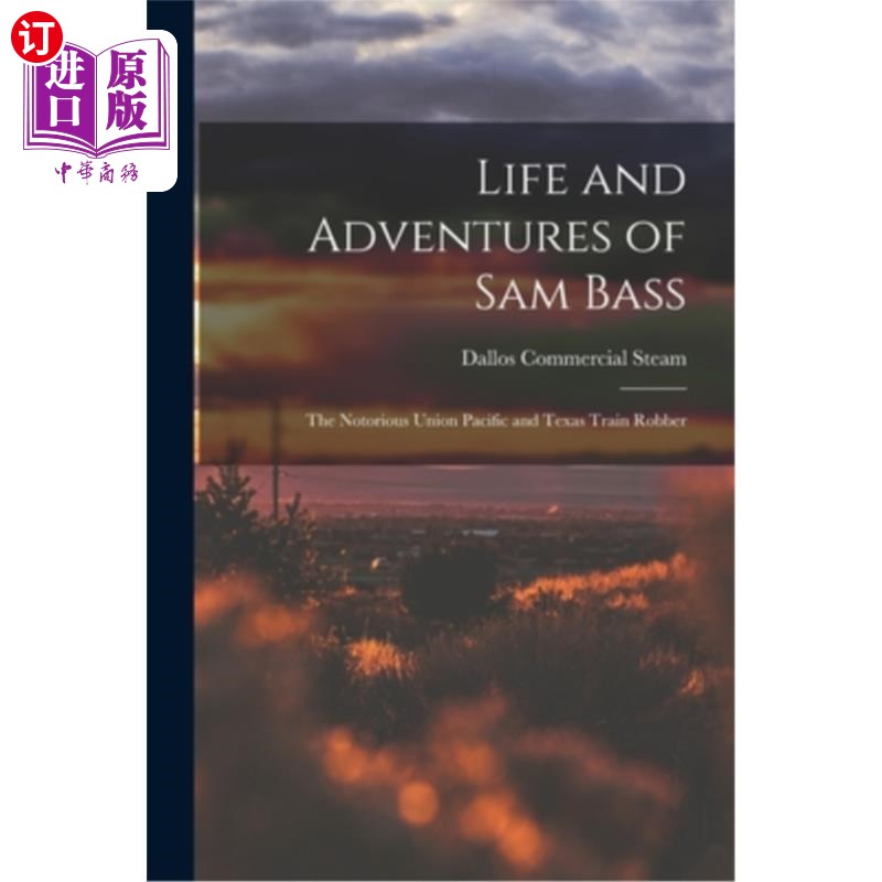 海外直订Life and Adventures of Sam Bass: The Notorious Union Pacific and Texas Train Rob 山姆·巴斯的生活和冒险:臭名