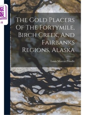 海外直订The Gold Placers Of The Fortymile, Birch Creek, And Fairbanks Regions, Alaska 阿拉斯加桦树溪和费尔班克斯地