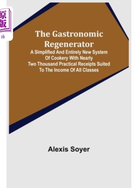 海外直订The Gastronomic Regenerator: A Simplified and Entirely New System of Cookery Wit 美食再生器:一个简化和全新