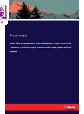 海外直订Native silica, a treatise upon a series of specimens of quartz, rock crystal, ch 天然二氧化硅，论述了一系列