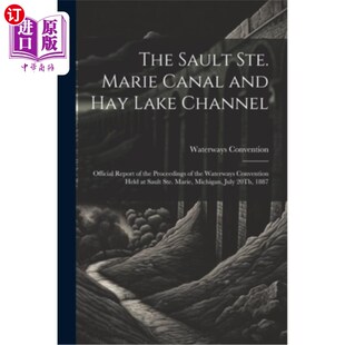 海外直订The Sault Ste. Marie Canal and Hay Lake Channel: Official Report of the Proceedi 南街。玛丽运河和海湖航道：