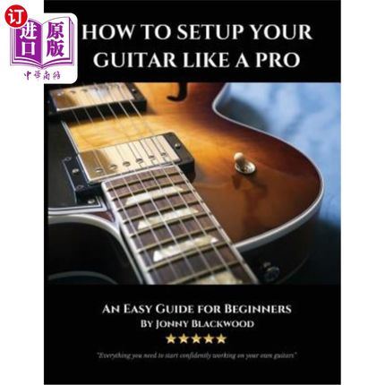 海外直订How To Setup Your Guitar Like A Pro: An Easy Guide for Beginners 如何像专业人士一样设置吉他：初学者的简单指