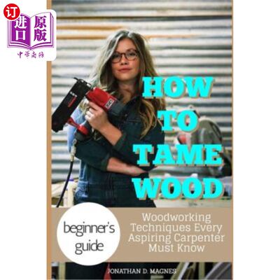 海外直订How To Tame Wood: Woodworking Techniques Every Aspiring Carpenter Must Know 如何驯服木材:木工技术每个有抱负