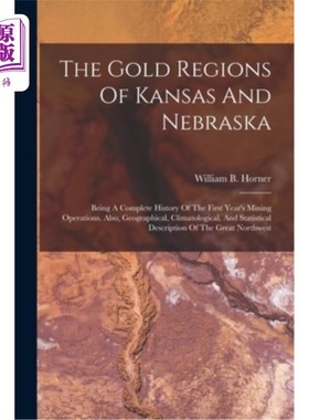 海外直订The Gold Regions Of Kansas And Nebraska: Being A Complete History Of The First Y 堪萨斯州和内布拉斯加州的黄
