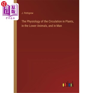 海外直订The Physiology of the Circulation in Plants, in the Lower Animals, and in Man 植物、低等动物和人类循环的生