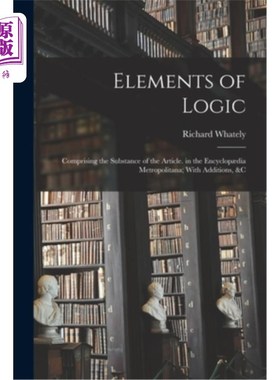 海外直订Elements of Logic: Comprising the Substance of the Article. in the Encyclop?dia  逻辑要素:构成文章的实质。