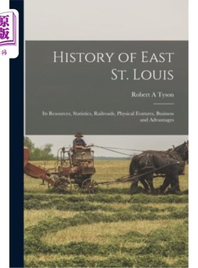 海外直订History of East St. Louis: Its Resources, Statistics, Railroads, Physical Featur 东圣路易斯的历史:它的资源