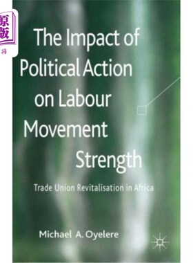 海外直订The Impact of Political Action on Labour Movement Strength: Trade Union Revitali 政治行动对劳工运动力量的影