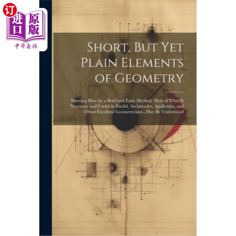 海外直订Short, But Yet Plain Elements of Geometry: Shewing How by a Brief and Easie Meth 简短而又简单的几何元素：用