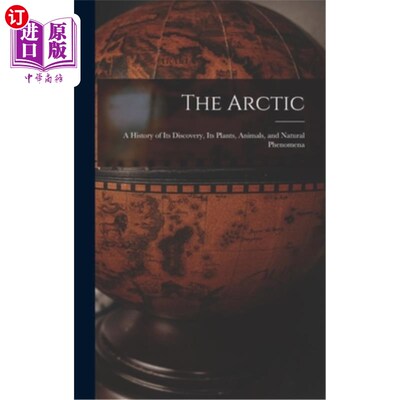 海外直订The Arctic; a History of Its Discovery, Its Plants, Animals, and Natural Phenome 北极地区;它的发现、植物、