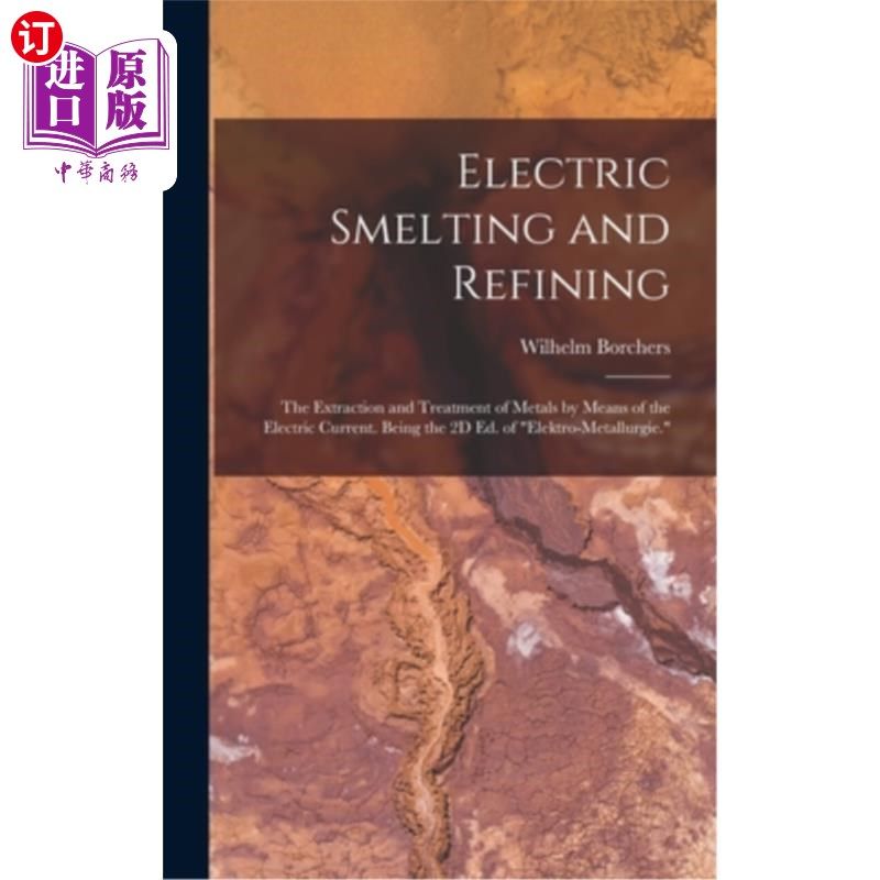 海外直订Electric Smelting and Refining: The Extraction and Treatment of Metals by Means  电冶炼和精炼:用电流提取和
