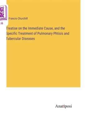 海外直订Treatise on the Immediate Cause, and the Specific Treatment of Pulmonary Phtisis 《论肺炎和肺结核的直接病因
