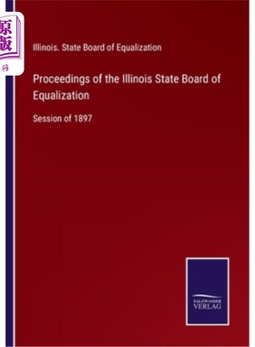 海外直订Proceedings of the Illinois State Board of Equalization: Session of 1897 伊利诺斯州平等委员会会议记录:1897