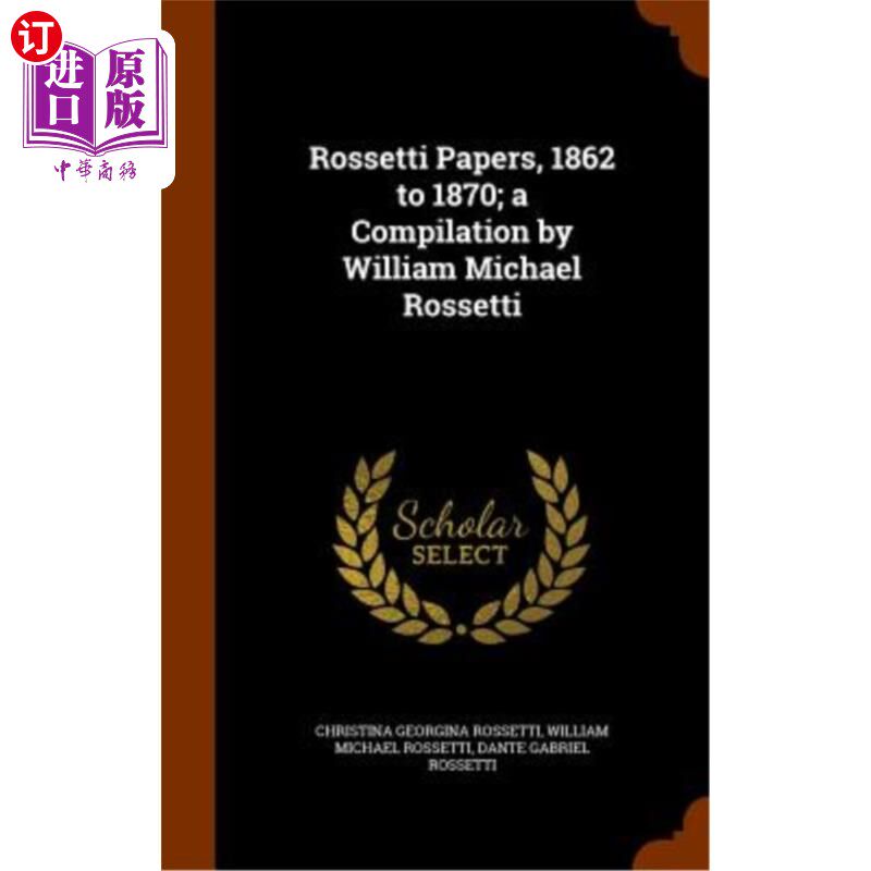 海外直订Rossetti Papers, 1862 to 1870; A Compilation by William Michael Rossetti 罗塞蒂文集(1862 - 1870年