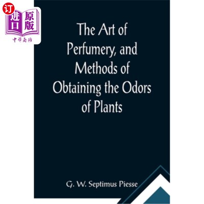 海外直订The Art of Perfumery, and Methods of Obtaining the Odors of Plants; With Instruc 香料制作的艺术和获取植物气
