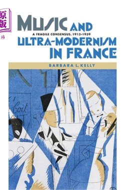 海外直订Music and Ultra-Modernism in France: A Fragile Consensus, 1913-1939 法国的音乐与超现代主义:一个脆弱的共识，