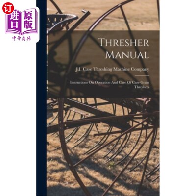 海外直订Thresher Manual: Instructions On Operation And Care Of Case Grain Threshers 脱粒机手册:箱型脱粒机的操作和保