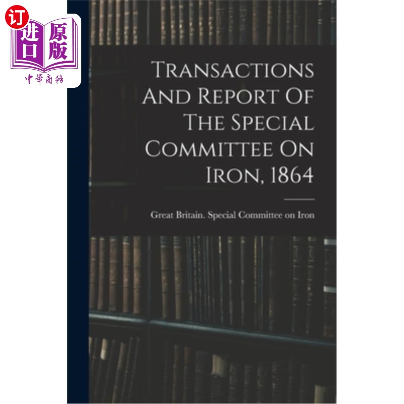 海外直订Transactions And Report Of The Special Committee On Iron, 1864 钢铁特别委员会的交易和报告(1864年