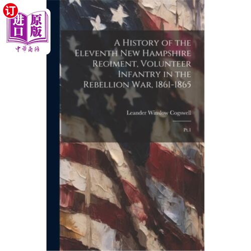 海外直订A History of the Eleventh New Hampshire Regiment, Volunteer Infantry in the Rebe 第11新罕布什尔团的历史，志