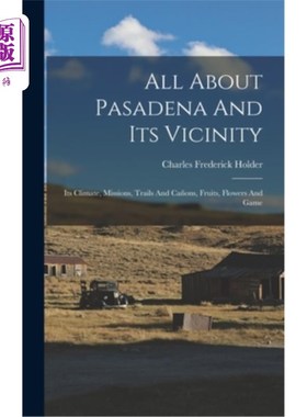 海外直订All About Pasadena And Its Vicinity: Its Climate, Missions, Trails And Ca?ons, F 关于帕萨迪纳及其周边地区：