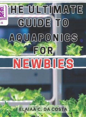 海外直订The Ultimate Guide to Aquaponics for Newbies: Master the Art of Organic Gardenin 新手鱼菜共生终极指南：掌握