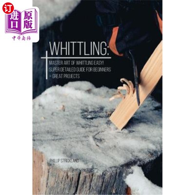 海外直订Whittling: Master Art Of Whittling Easy! Super Detailed Guide For Beginners + Gr 削白：掌握容易削白的艺术！