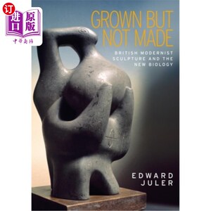 海外直订Grown but not made: British Modernist Sculpture and the New Biology 生长而不制造:英国现代主义雕塑和新生物学