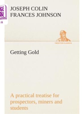 海外直订Getting Gold: A Practical Treatise for Prospectors, Miners and Students 淘金：探矿者、矿工和学生的实用论文
