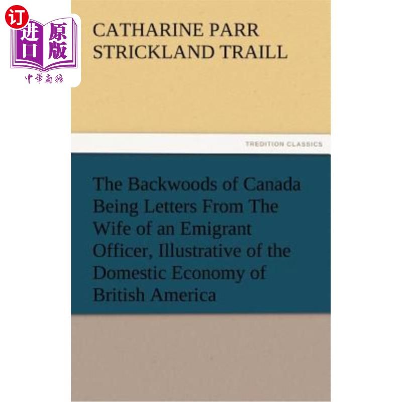 海外直订The Backwoods of Canada Being Letters from the Wife of an Emigrant Officer, Illu 加拿大的边远地区是移民官员
