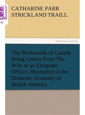 海外直订The Backwoods of Canada Being Letters from the Wife of an Emigrant Officer, Illu 加拿大的边远地区是移民官员