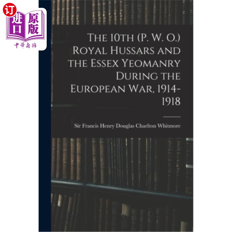 海外直订The 10th (P. W. O.) Royal Hussars and the Essex Yeomanry During the European War 第十届(p.w.o.