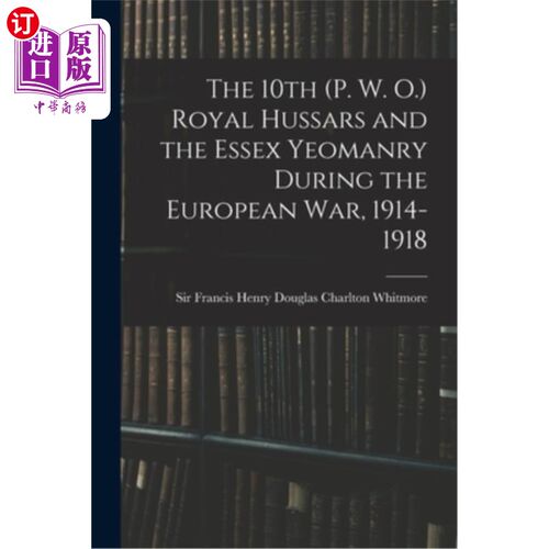 海外直订The 10th (P. W. O.) Royal Hussars and the Essex Yeomanry During the European War 第十届(p.w.o.