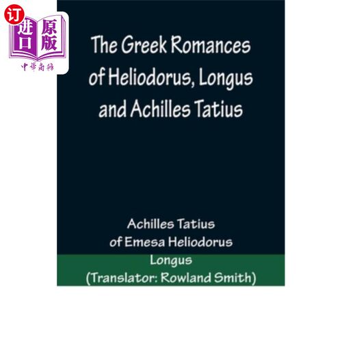 海外直订The Greek Romances of Heliodorus, Longus and Achilles Tatius; Comprising the Eth 赫利奥多罗斯、朗格斯和阿基