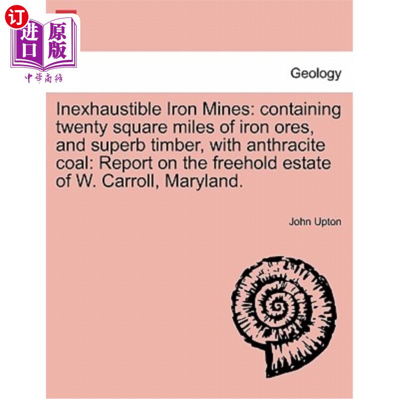 海外直订Inexhaustible Iron Mines: Containing Twenty Square Miles of Iron Ores, and Super 用之不竭的铁矿:含有二十平