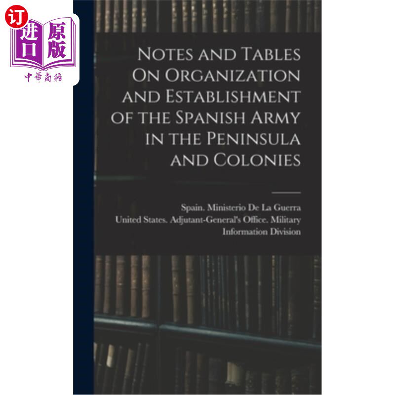 海外直订Notes and Tables On Organization and Establishment of the Spanish Army in the Pe 关于西班牙军队在半岛和殖民