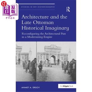 海外直订Architecture and the Late Ottoman Historical Imaginary: Reconfiguring the Archit 建筑与奥斯曼帝国晚期的历史