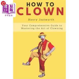 海外直订How to Clown: Your Comprehensive Guide to Mastering the Art of Clowning 如何扮小丑：你掌握小丑艺术的综合指