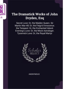 海外直订The Dramatick Works of John Dryden, Esq: Secret Love: Or, the Maiden Queen. Sir  约翰·德莱顿的戏剧作品，《