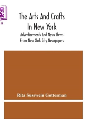 海外直订The Arts And Crafts In New York: Advertisements And News Items From New York Cit 纽约的工艺美术：纽约市报纸