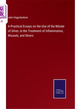 海外直订A Practical Essays on the Use of the Nitrate of Silver, in the Treatment of Infl 一篇关于硝酸银在炎症、伤口