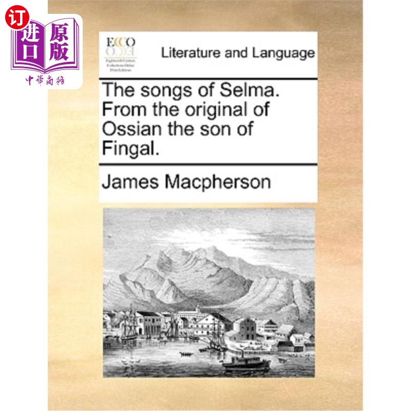 海外直订The Songs of Selma. from the Original of Ossian the Son of Fingal. 塞尔玛之歌。出自芬格尔之子奥西安的原著。