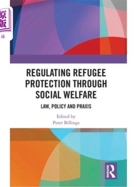 海外直订Regulating Refugee Protection Through Social Welfare: Law, Policy and Praxis 通过社会福利规范难民保护:法律