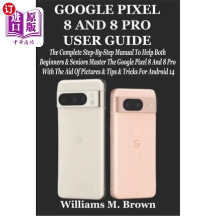 海外直订Google Pixel 8 and 8 Pro User Guide: The Complete Step-By-Step Manual To Help Bo 谷歌像素8和8专业用户指南：