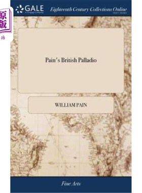 海外直订Pain's British Palladio: Or, the Builder's General Assistant. Demonstrating, in  佩恩的英国帕拉第奥:或者，
