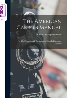 海外直订The American Carbon Manual: Or, The Production Of Photographic Prints In Permane 美国碳手册:或，永久颜料摄